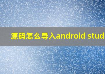 源码怎么导入android studio